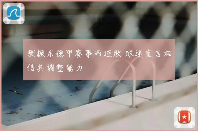 樊振东德甲赛事两连败 球迷直言相信其调整能力